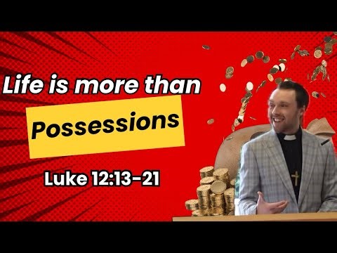 Life is more than Possessions - Luke 12:13-21