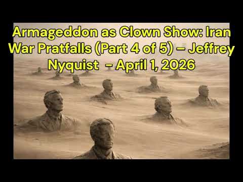 Armageddon as Clown Show: Iran War Pratfalls (Part 4 of 5) – Jeffrey Nyquist - April 1, 2026