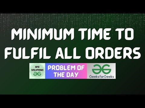 #832 GFG POTD | Minimum time to fulfil all orders | GFG Solutions | 28-12-2025