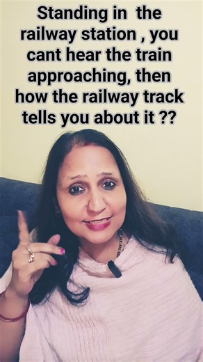 you can't hear the sound of the train approaching then how railway track tells u about it ?