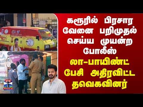 TVK | VIjay |கரூரில் பிரசார வேனை பறிமுதல் செய்ய முயன்ற போலீஸ் - லா-பாயிண்ட் பேசி அதிரவிட்ட தவெகவினர்