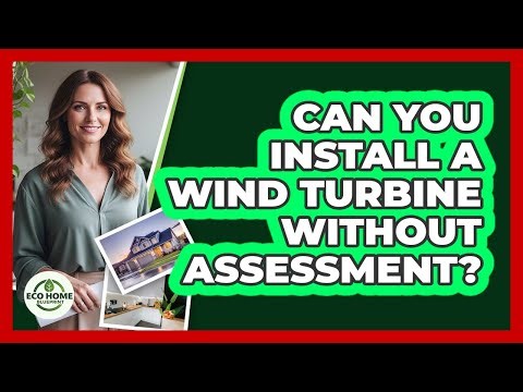 Can You Install A Wind Turbine Without Assessment?