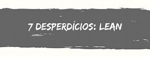 Quais são os 7 desperdícios do Lean Manufacturing? - FM2S