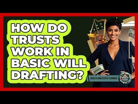 How Do Trusts Work In Basic Will Drafting? - Wealth and Estate Planners