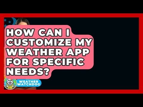 How Can I Customize My Weather App For Specific Needs? - Weather Watchdog