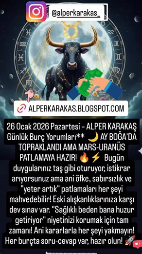 °Alper Karakaş ʅυƈƙყ 52025 Astroloji ve Aile Dizimi on Instagram: "26 Ocak 2026 Pazartesi – ALPER KARAKAŞ Günlük Burç Yorumları** 🌙 AY BOĞA'DA TOPRAKLANDI AMA MARS-URANÜS PATLAMAYA HAZIR! 🔥⚡ Bugün duygularınız taş gibi oturuyor, istikrar arıyorsunuz ama ani öfke, sabırsızlık ve "yeter artık" patlamaları her şeyi mahvedebilir! Eski alışkanlıklarınıza karşı dev sınav var. "Sağlıklı beden bana huzur getiriyor" niyetinizi korumak için tam zamanı! Ani kararlarla her şeyi yakmayın! Her burçta soru-c