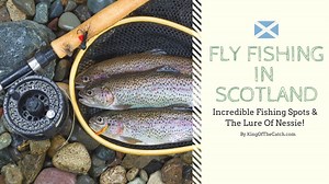 Fly Fishing in Scotland – Incredible Fishing Spots and The Lure Of Nessie!