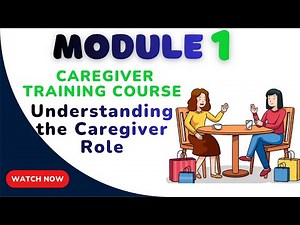 CAREGIVER TRAINING COURSE ; Module 1 — Understanding the Caregiver Role