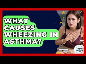 What Causes Wheezing In Asthma? - Everyday Asthma Tips