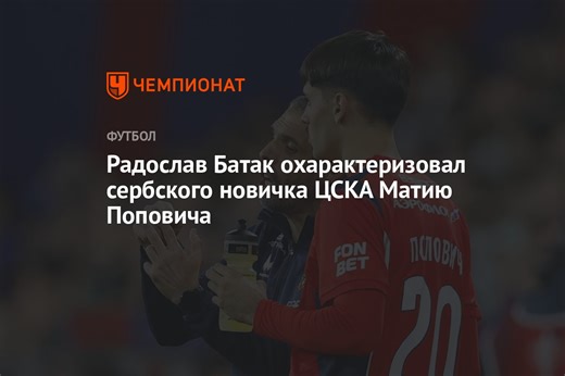 Радослав Батак охарактеризовал сербского новичка ЦСКА Матию Поповича