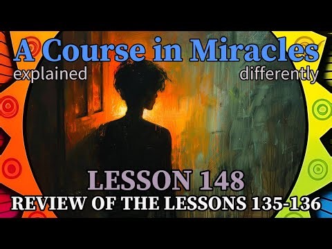 L148: Review of the lessons 135-136 [A Course in Miracles, explained differently]