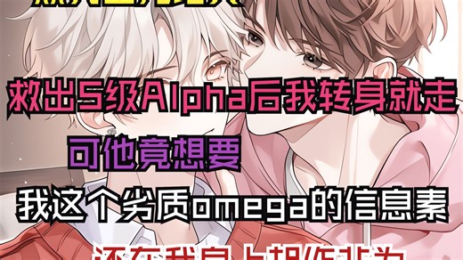【双男主完结文】救出S级Alpha后我转身就走，可他竟想要我这个劣质omega的信息素，还在我身上胡作非为_哔哩哔哩_bilibili
