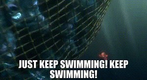 Just keep swimming! Keep swimming!