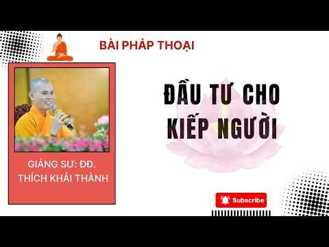 ĐẦU TƯ CHO KIẾP NGƯỜI | ĐĐ. THÍCH KHẢI THÀNH GIẢNG GIẢI