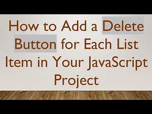 How to Add a Delete Button for Each List Item in Your JavaScript Project