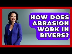 How Does Abrasion Work In Rivers? - The Geography Atlas