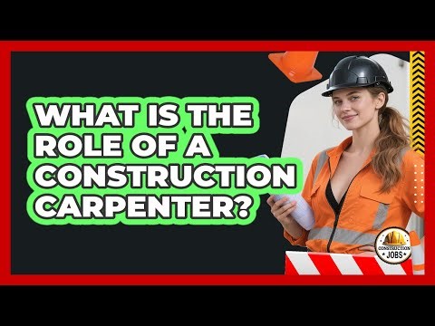 What Is The Role Of A Construction Carpenter?