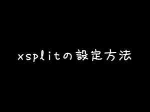 xsplitの設定方法