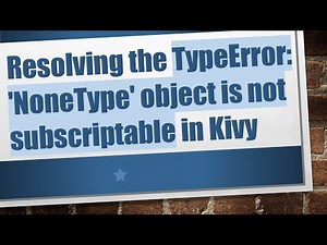Resolving the TypeError: 'NoneType' object is not subscriptable in Kivy