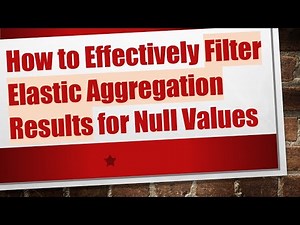 How to Effectively Filter Elastic Aggregation Results for Null Values