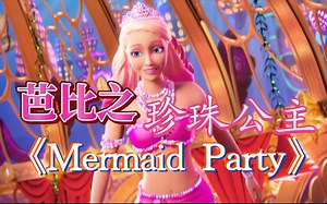 芭比之珍珠公主《Mermaid Party》美人鱼派对 英文（画面来自官方mv）