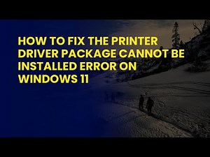 How to Fix The Printer Driver Package Cannot Be Installed Error on Windows 11