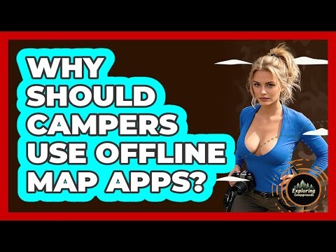 Why Should Campers Use Offline Map Apps? - Exploring Campgrounds