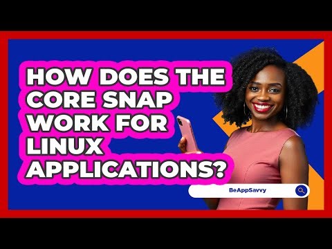 How Does The Core Snap Work For Linux Applications? - Be App Savvy