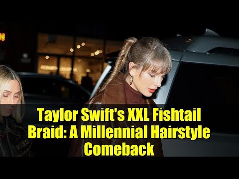 Taylor Swift's XXL Fishtail Braid: A Millennial Hairstyle Comeback