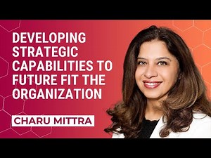 Developing strategic capabilities to future fit the organization | Charu Mittra