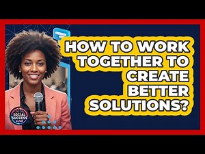 How To Work Together To Create Better Solutions?
