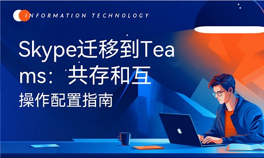 Skype迁移到Teams：共存和互操作配置指南-51CTO学堂-skype 和teams