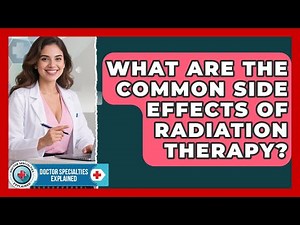 What Are The Common Side Effects Of Radiation Therapy? - Doctor Specialties Explained