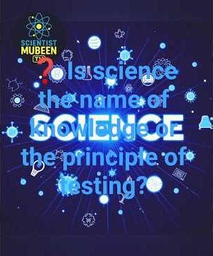 ❓ Is science the name of knowledge or the principle of testing?