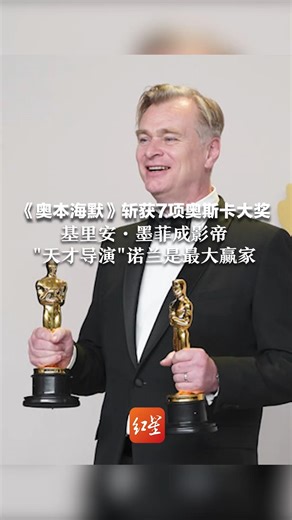 《奥本海默》斩获7项奥斯卡大奖，基里安·墨菲成影帝 "天才导演"诺兰是最大赢家