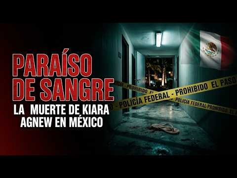 PARAÍSO DE SANGRE: La Muerte de Kiara Agnew en México