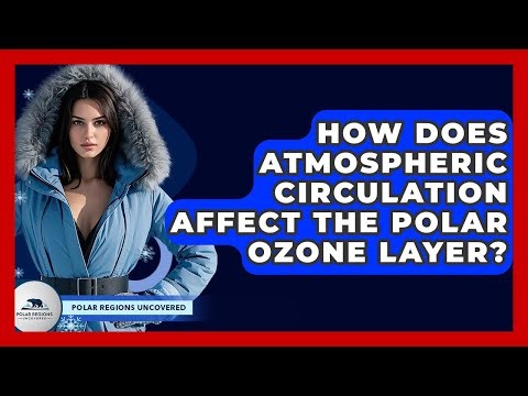 How Does Atmospheric Circulation Affect The Polar Ozone Layer? - Polar Regions Uncovered