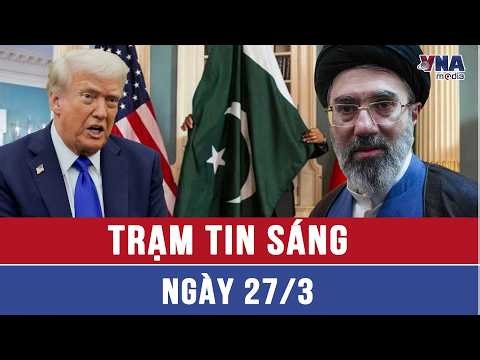 Trạm tin sáng ngày 27/3: Pakistan thông báo về đàm phán giữa Mỹ và Iran - VNAMedia