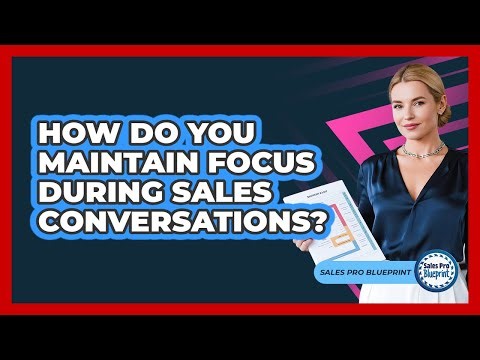 How Do You Maintain Focus During Sales Conversations?
