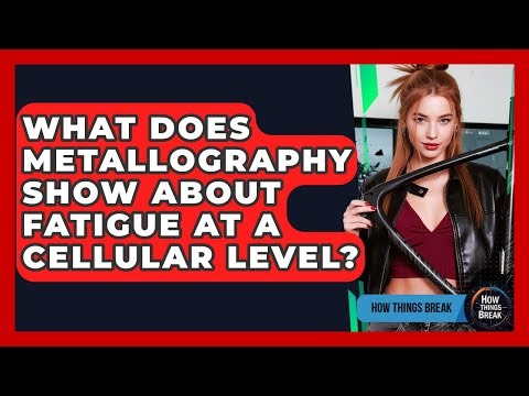 What Does Metallography Show About Fatigue At A Cellular Level? - How Things Break