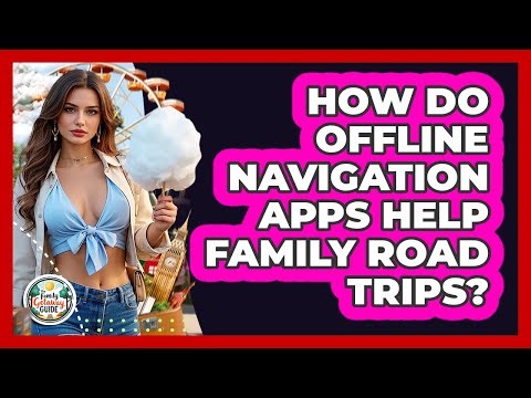 How Do Offline Navigation Apps Help Family Road Trips? - The Family Getaway Guide
