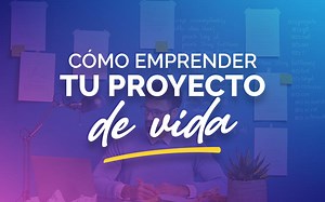 Cómo emprender tu proyecto de vida - Guía completa