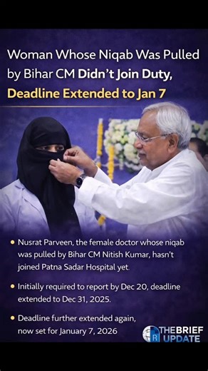 The Brief Update on Instagram: "Woman whose niqab was pulled by Bihar CM didn't join duty, deadline extended to Jan 7 Nusrat Parveen, the female doctor whose niqab was pulled by Bihar CM Nitish Kumar during an appointment letter distribution programme in Patna, has not yet joined duty. Appointed at Patna Sadar Hospital, she was initially required to report by December 20. The government first extended the deadline to December 31, 2025, and later further extended it to January 7, 2026. #national 