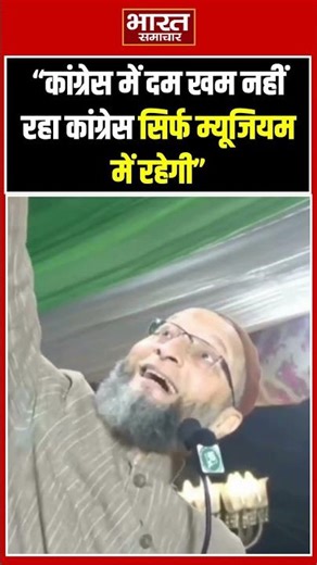कांग्रेस में दम ख़म नहीं रहा,अब वो सिर्फ म्यूजियम में रहेगी : ओवैसी