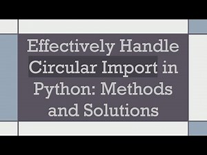 Effectively Handle Circular Import in Python: Methods and Solutions