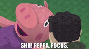 Shh! Peppa, focus.