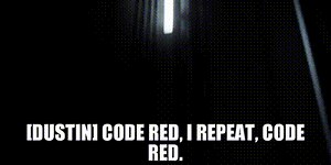[Dustin] Code red, I repeat, code red.