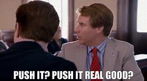 Push it? Push it real good?