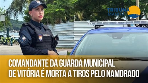 Comandante da Guarda Municipal de Vitória é morta a tiros pelo namorado