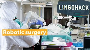 BBC Learning English - Lingohack  / Robotic surgery